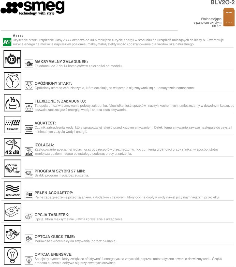 MAKSYMALNY ZAŁADUNEK: Załadunek od 7 do 14 kompletów w zależności od modelu. OPÓŹNIONY START: Opóźniony start do 24h. Naczynia, które oczekują na włączenie się zmywarki są automatycznie namaczane.