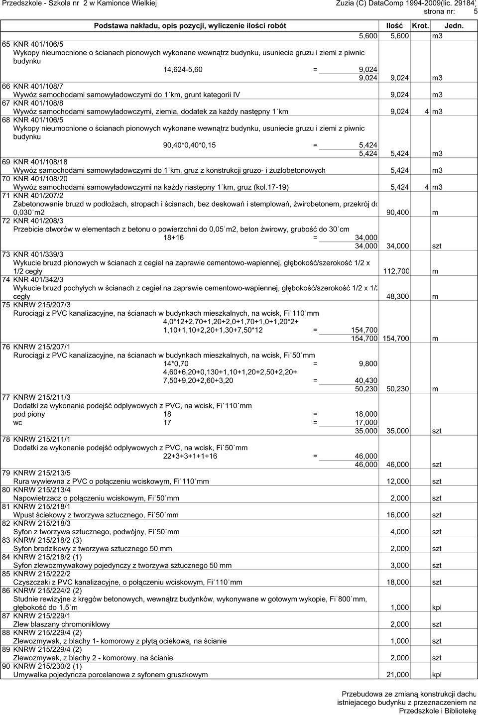 401/106/5 Wykopy nieumocnione o ścianach pionowych wykonane wewnątrz budynku, usuniecie gruzu i ziemi z piwnic budynku 90,40*0,40*0,15 = 5,424 5,424 5,424 m3 69 KNR 401/108/18 Wywóz samochodami