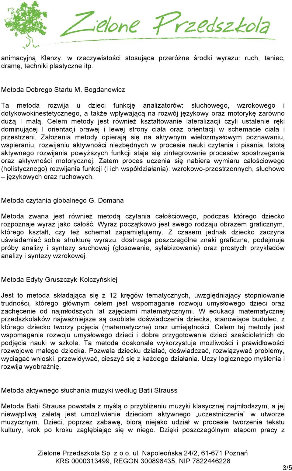 Celem metody jest również kształtowanie lateralizacji czyli ustalenie ręki dominującej I orientacji prawej i lewej strony ciała oraz orientacji w schemacie ciała i przestrzeni.