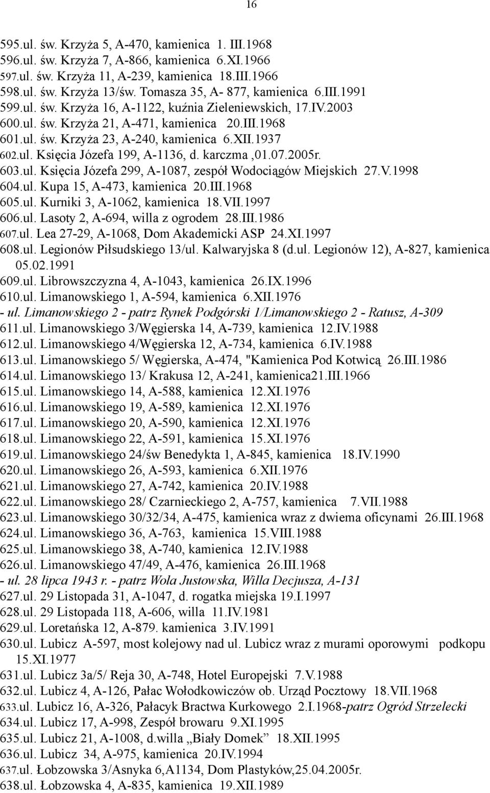 XII.1937 602.ul. Księcia Józefa 199, A-1136, d. karczma,01.07.2005r. 603.ul. Księcia Józefa 299, A-1087, zespół Wodociągów Miejskich 27.V.1998 604.ul. Kupa 15, A-473, kamienica 20.III.1968 605.ul. Kurniki 3, A-1062, kamienica 18.