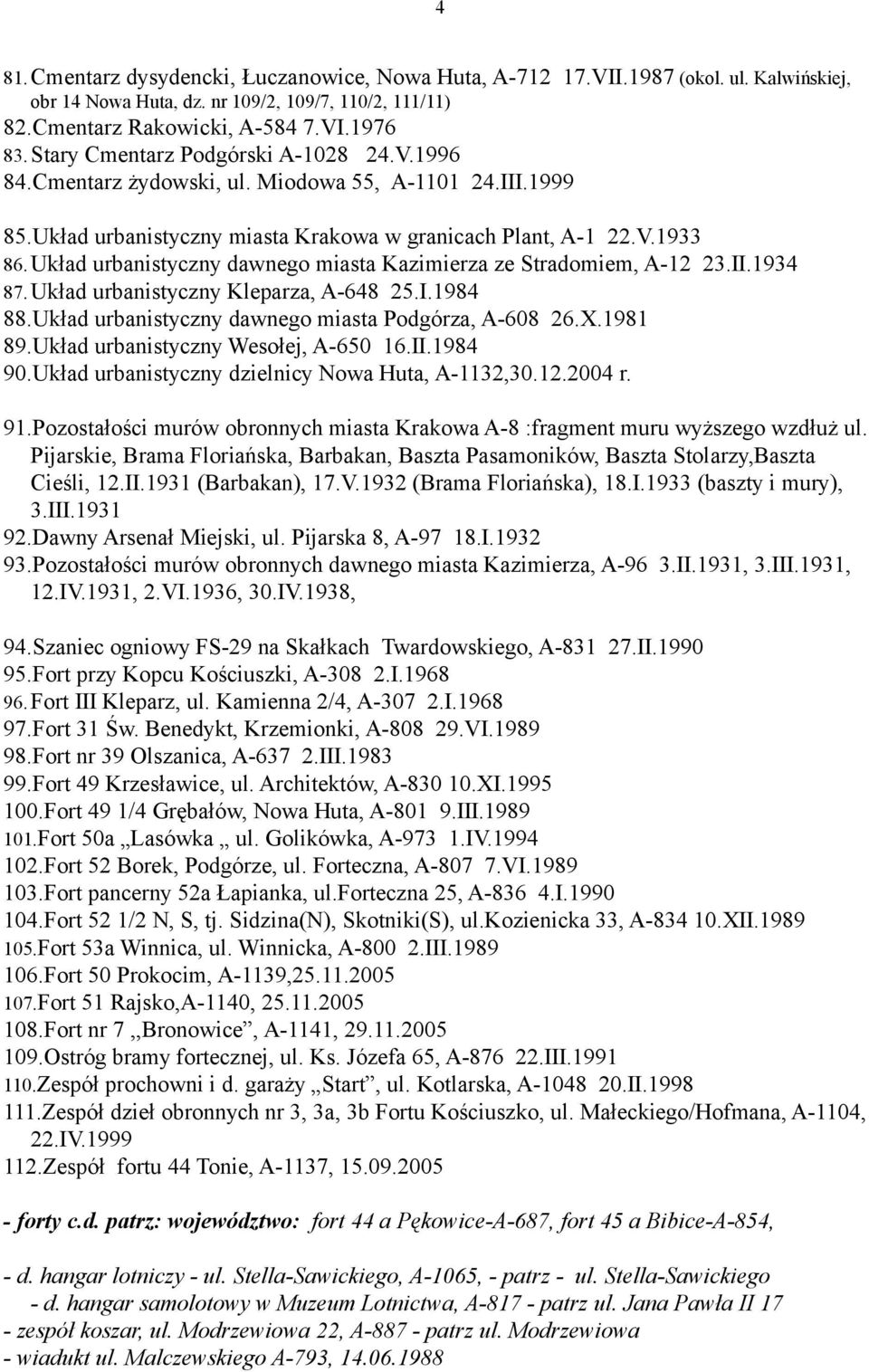 Układ urbanistyczny dawnego miasta Kazimierza ze Stradomiem, A-12 23.II.1934 87. Układ urbanistyczny Kleparza, A-648 25.I.1984 88.Układ urbanistyczny dawnego miasta Podgórza, A-608 26.X.1981 89.