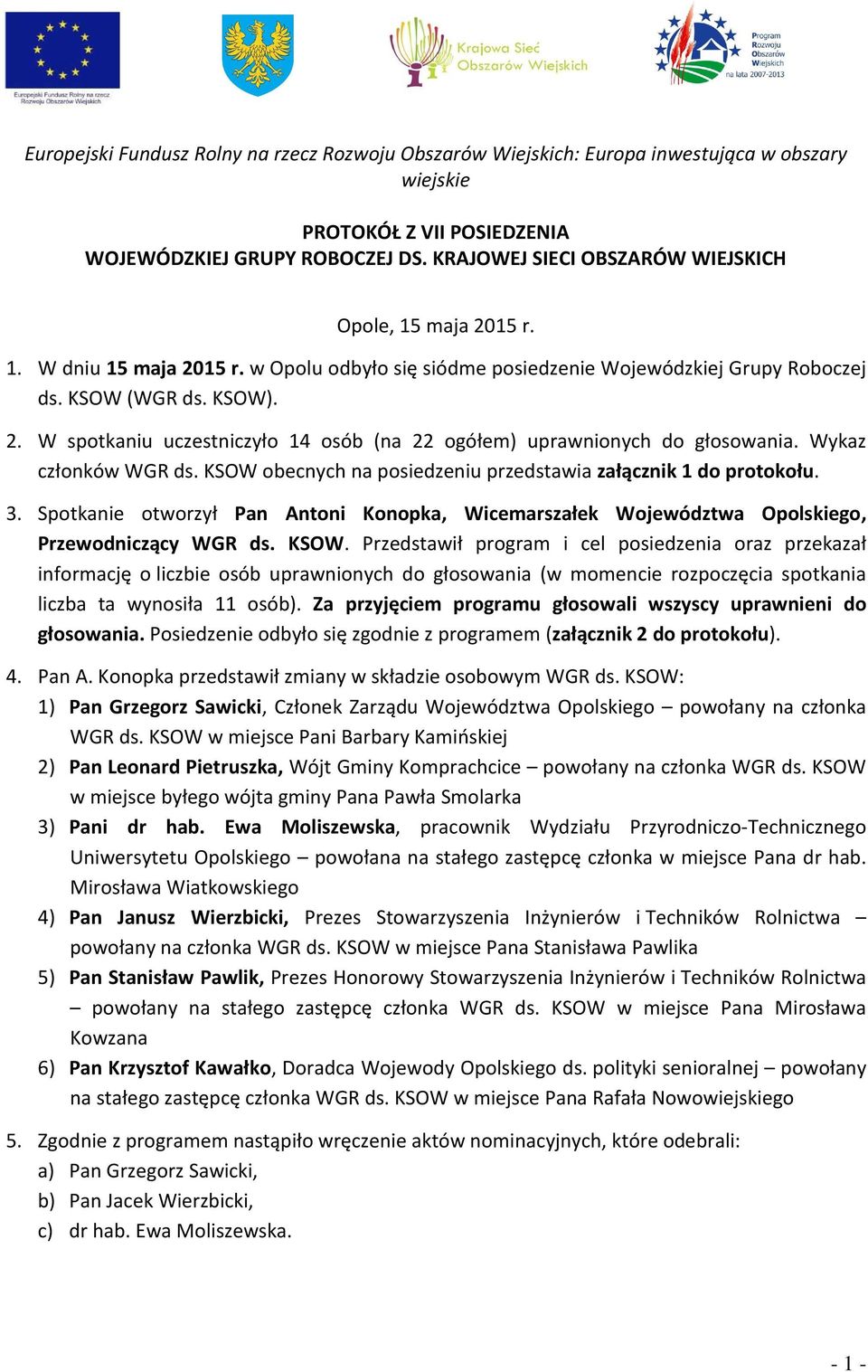 Wykaz członków WGR ds. KSOW obecnych na posiedzeniu przedstawia załącznik 1 do protokołu. 3. Spotkanie otworzył Pan Antoni Konopka, Wicemarszałek Województwa Opolskiego, Przewodniczący WGR ds. KSOW. Przedstawił program i cel posiedzenia oraz przekazał informację o liczbie osób uprawnionych do głosowania (w momencie rozpoczęcia spotkania liczba ta wynosiła 11 osób).