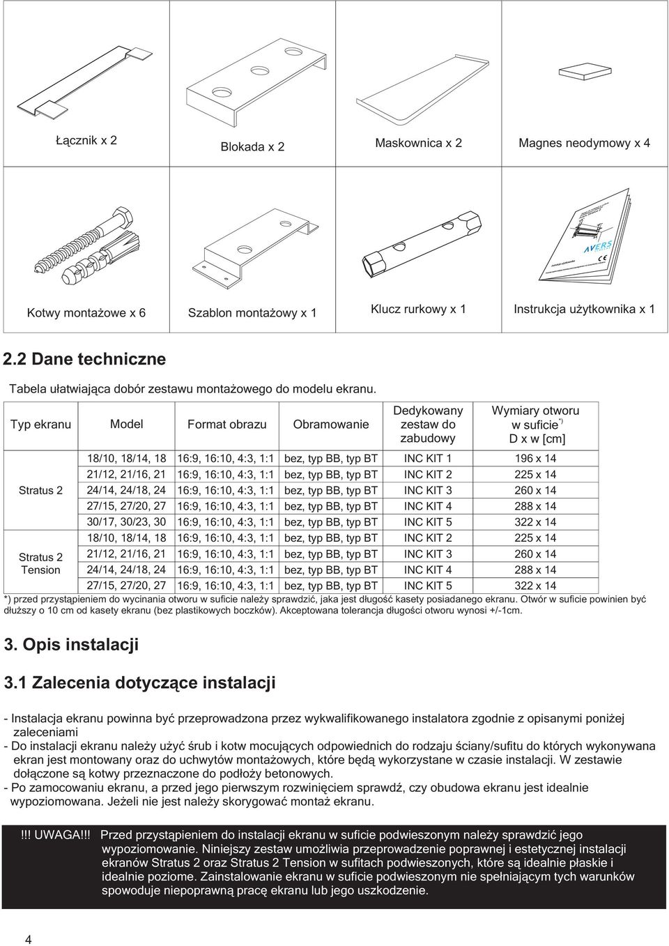 Typ ekranu Model Format obrazu Obramowanie Dedykowany zestaw do zabudowy Wymiary otworu *) w suficie D x w [cm] 18/10, 18/14, 18 16:9, 16:10, 4:3, 1:1 bez, typ BB, typ BT INC KIT 1 196 x 14 21/12,