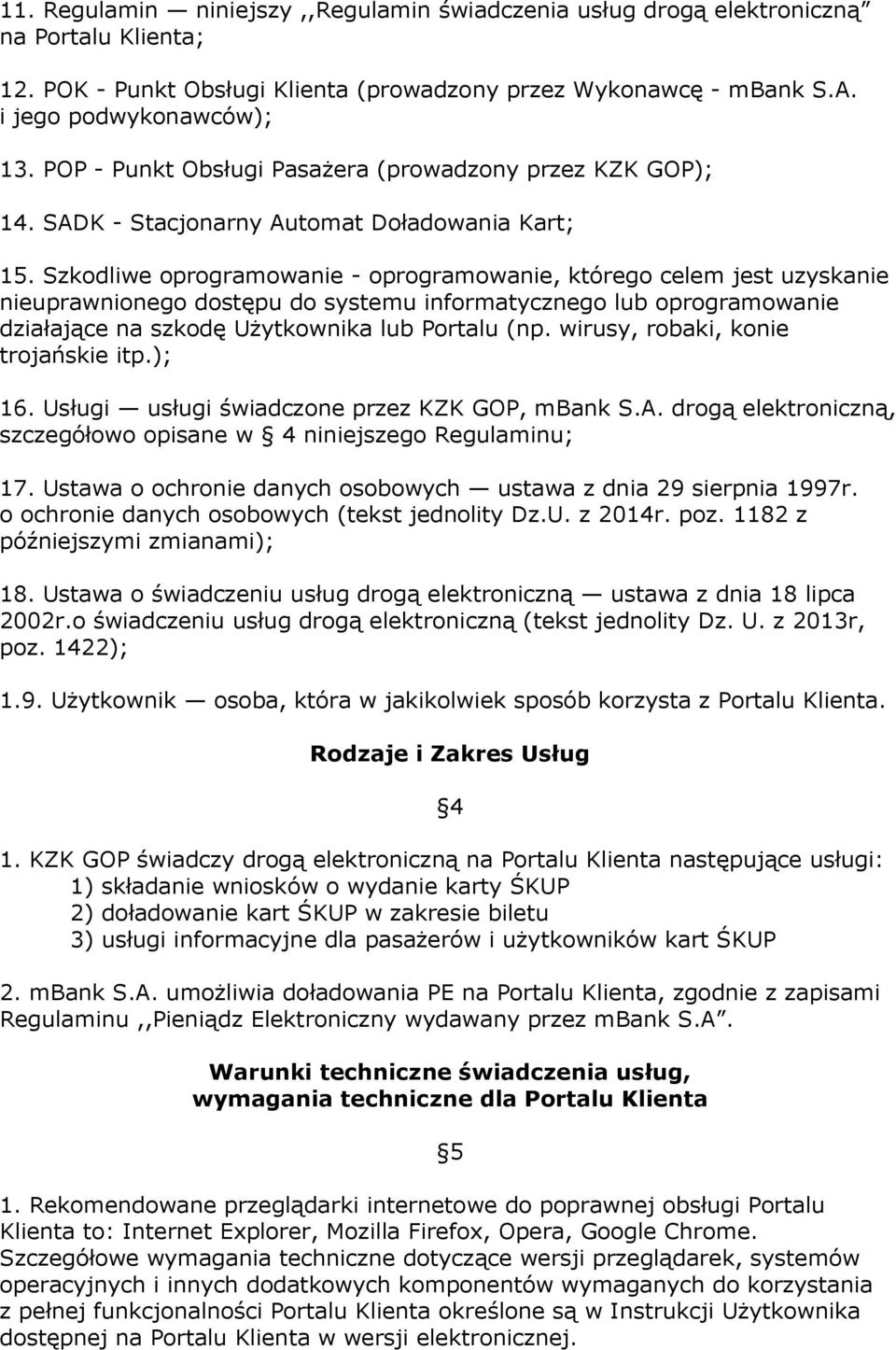 Szkodliwe oprogramowanie - oprogramowanie, którego celem jest uzyskanie nieuprawnionego dostępu do systemu informatycznego lub oprogramowanie działające na szkodę Użytkownika lub Portalu (np.