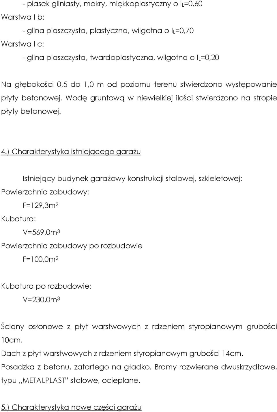 ) Charakterystyka istniejącego garaŝu Istniejący budynek garaŝowy konstrukcji stalowej, szkieletowej: Powierzchnia zabudowy: F=129,3m 2 Kubatura: V=569,0m 3 Powierzchnia zabudowy po rozbudowie