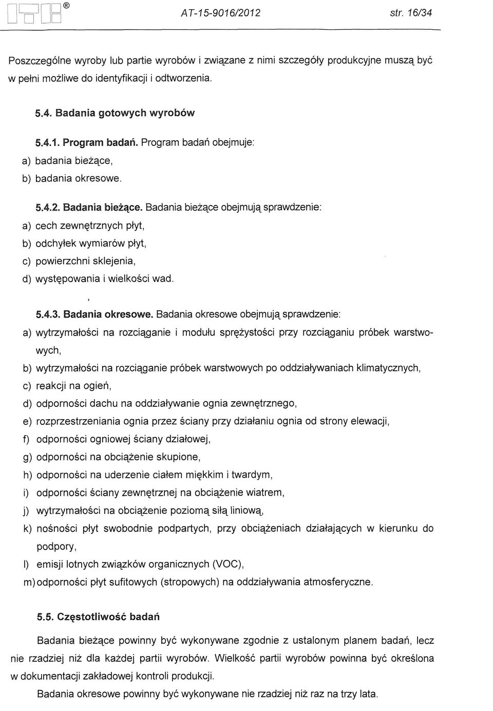 Badania biezace obejmujq sprawdzenie: a) cech zewnetrznych plyt, b) odchylek wymiar6w plyt, c) powierzchni sklejenia, d) wystepowania i wielkosci wad. 5.4.3. Badania okresowe.