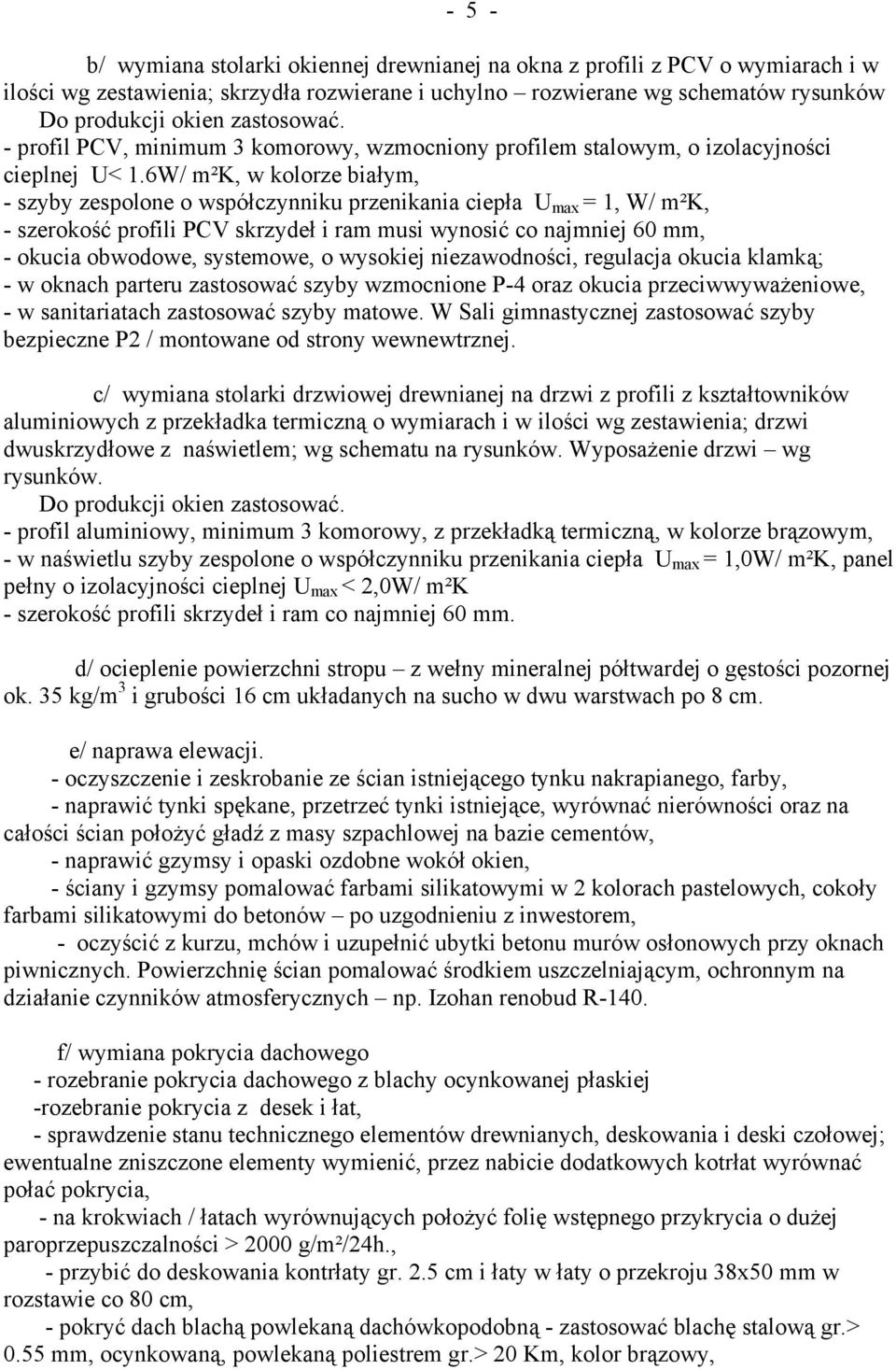 6W/ m²k, w kolorze białym, - szyby zespolone o współczynniku przenikania ciepła U max = 1, W/ m²k, - szerokość profili PCV skrzydeł i ram musi wynosić co najmniej 60 mm, - okucia obwodowe, systemowe,