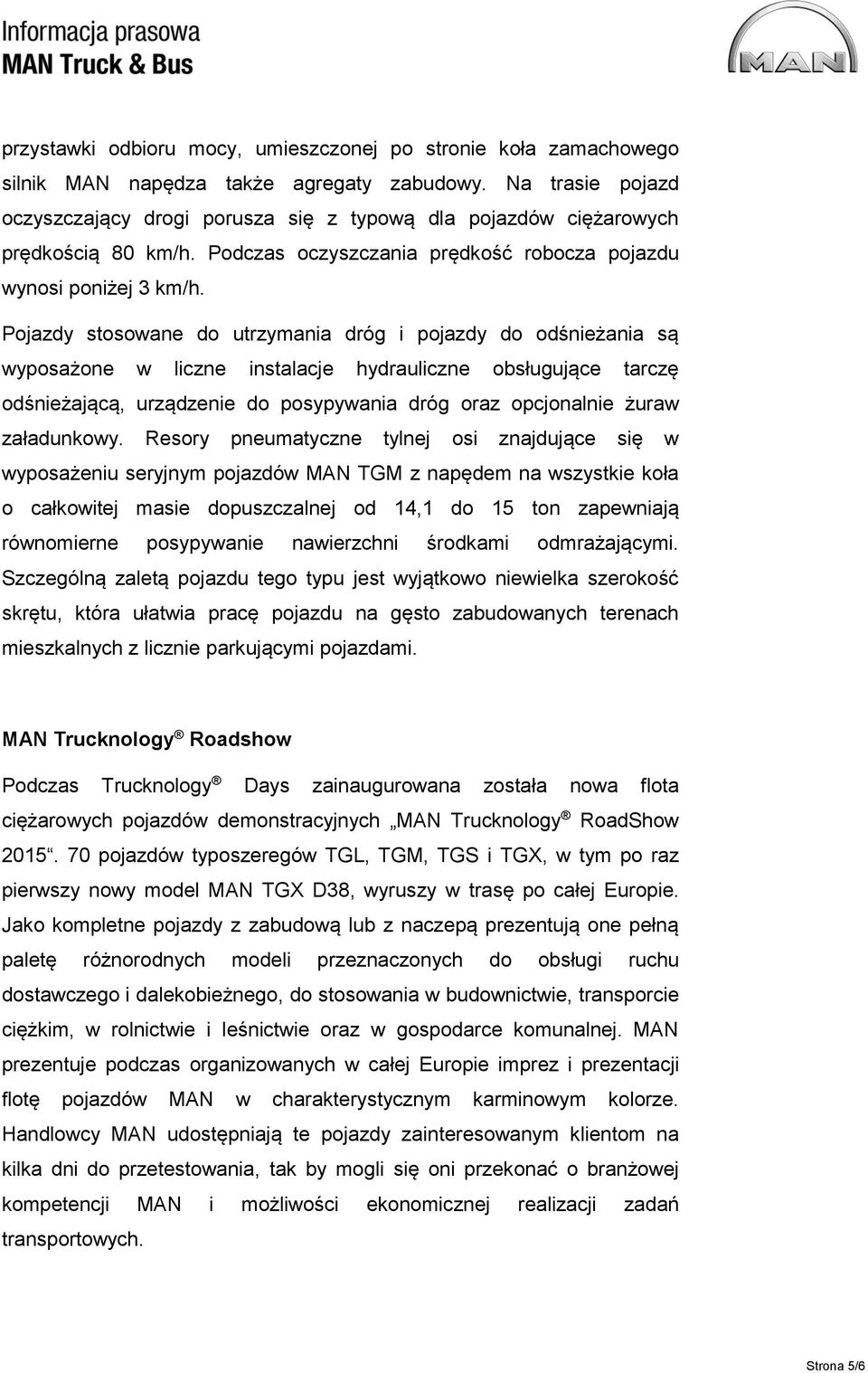 Pojazdy stosowane do utrzymania dróg i pojazdy do odśnieżania są wyposażone w liczne instalacje hydrauliczne obsługujące tarczę odśnieżającą, urządzenie do posypywania dróg oraz opcjonalnie żuraw