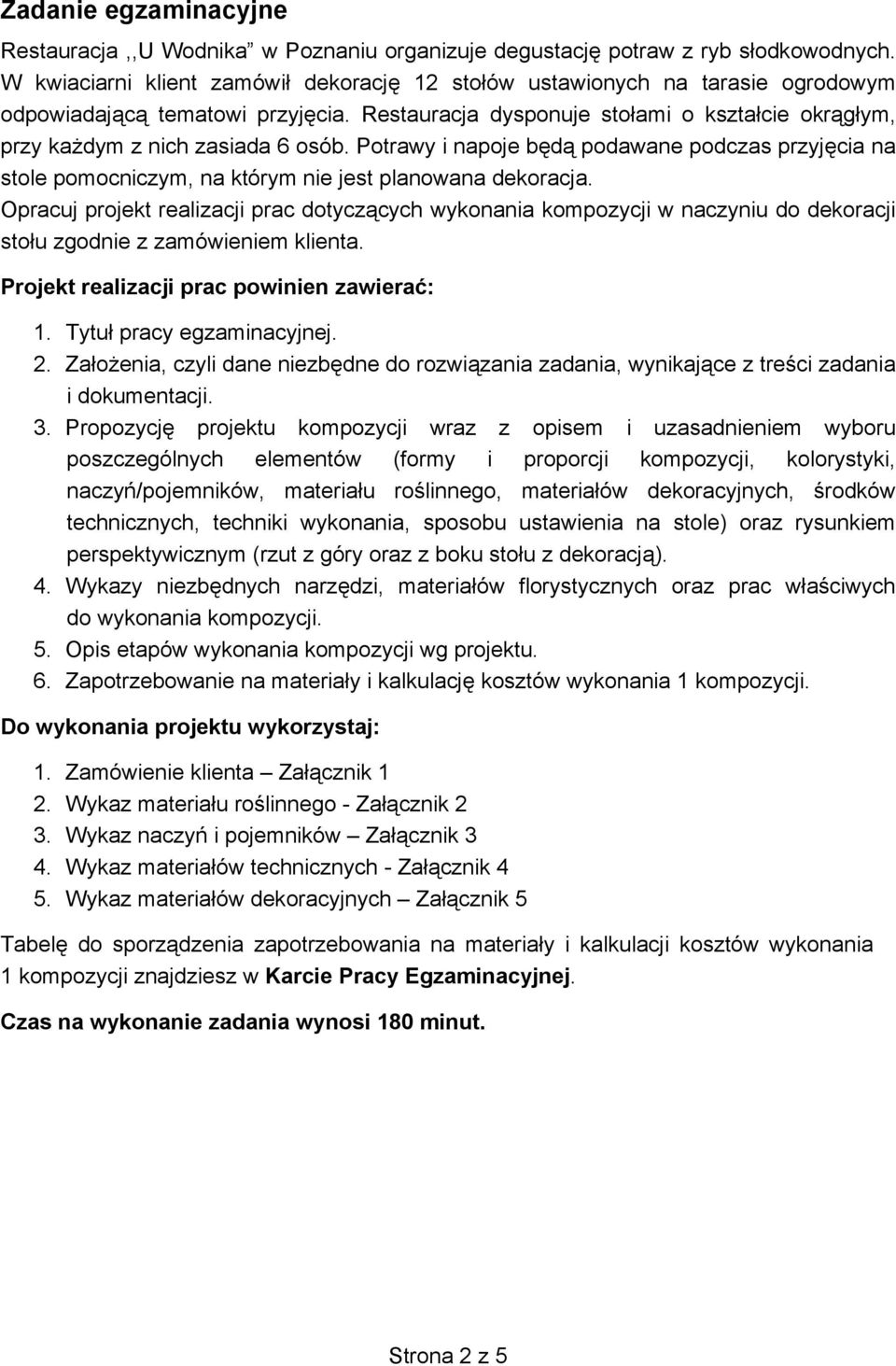 Restauracja dysponuje stołami o kształcie okrągłym, przy każdym z nich zasiada 6 osób. Potrawy i napoje będą podawane podczas przyjęcia na stole pomocniczym, na którym nie jest planowana dekoracja.