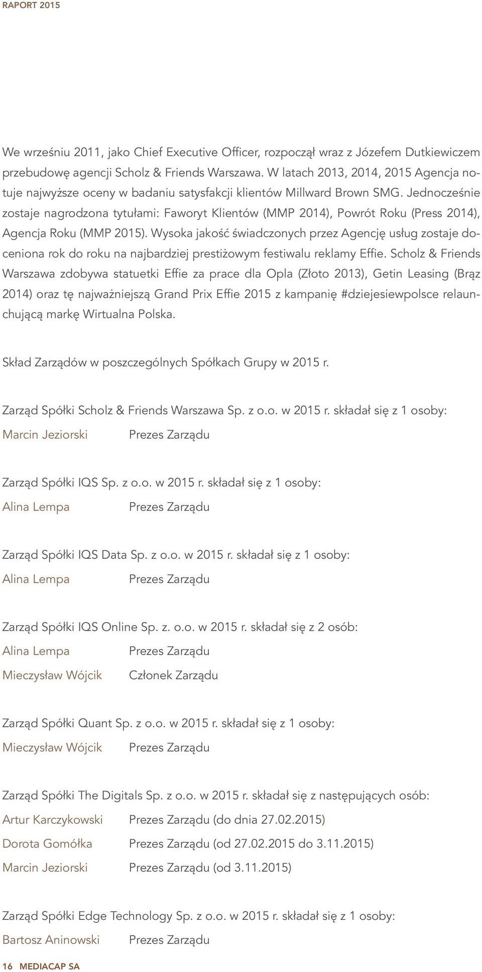 Jednocześnie zostaje nagrodzona tytułami: Faworyt Klientów (MMP 2014), Powrót Roku (Press 2014), Agencja Roku (MMP 2015).