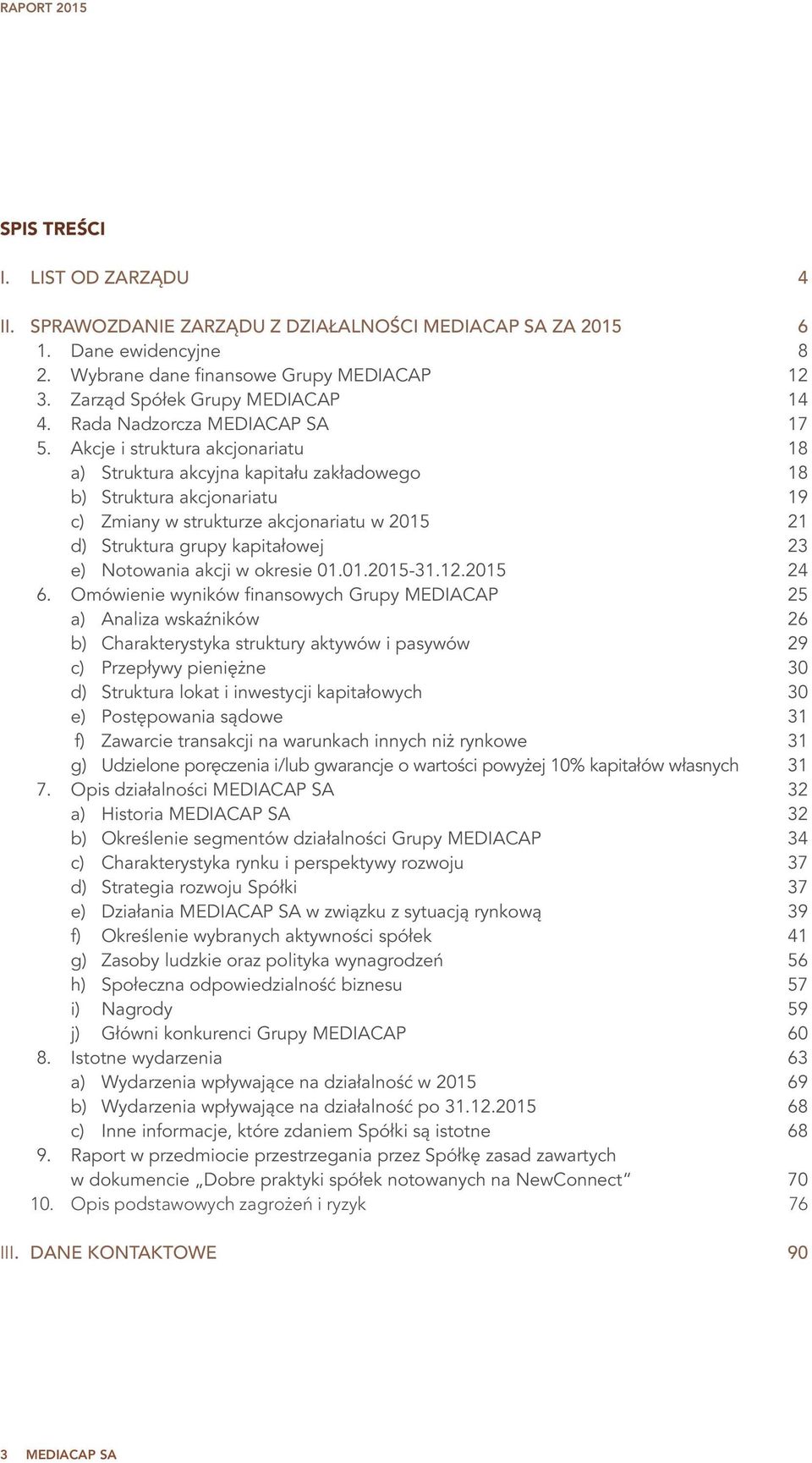 Akcje i struktura akcjonariatu 18 a) Struktura akcyjna kapitału zakładowego 18 b) Struktura akcjonariatu 19 c) Zmiany w strukturze akcjonariatu w 2015 21 d) Struktura grupy kapitałowej 23 e)