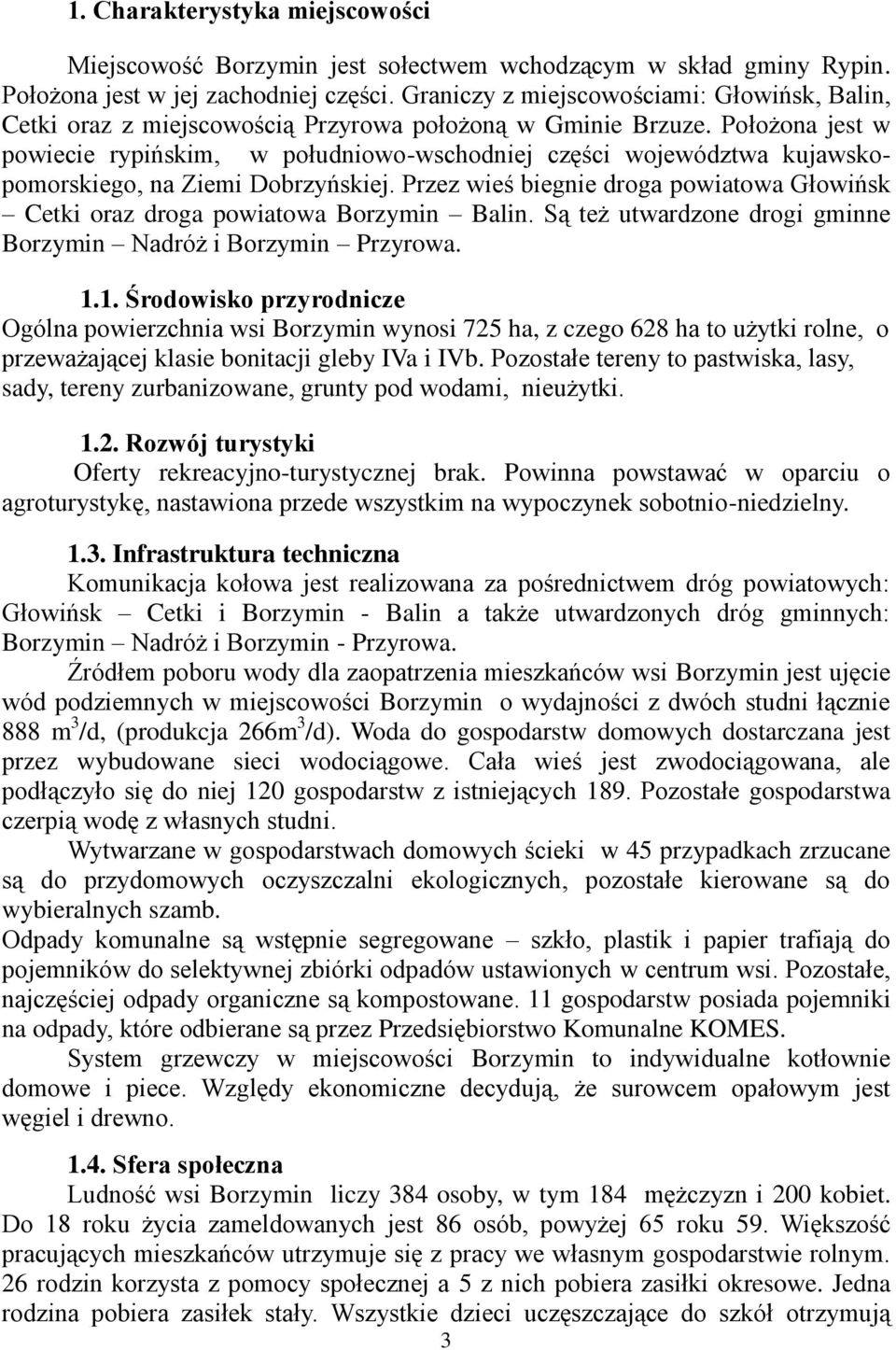 Położona jest w powiecie rypińskim, w południowo-wschodniej części województwa kujawskopomorskiego, na Ziemi Dobrzyńskiej.