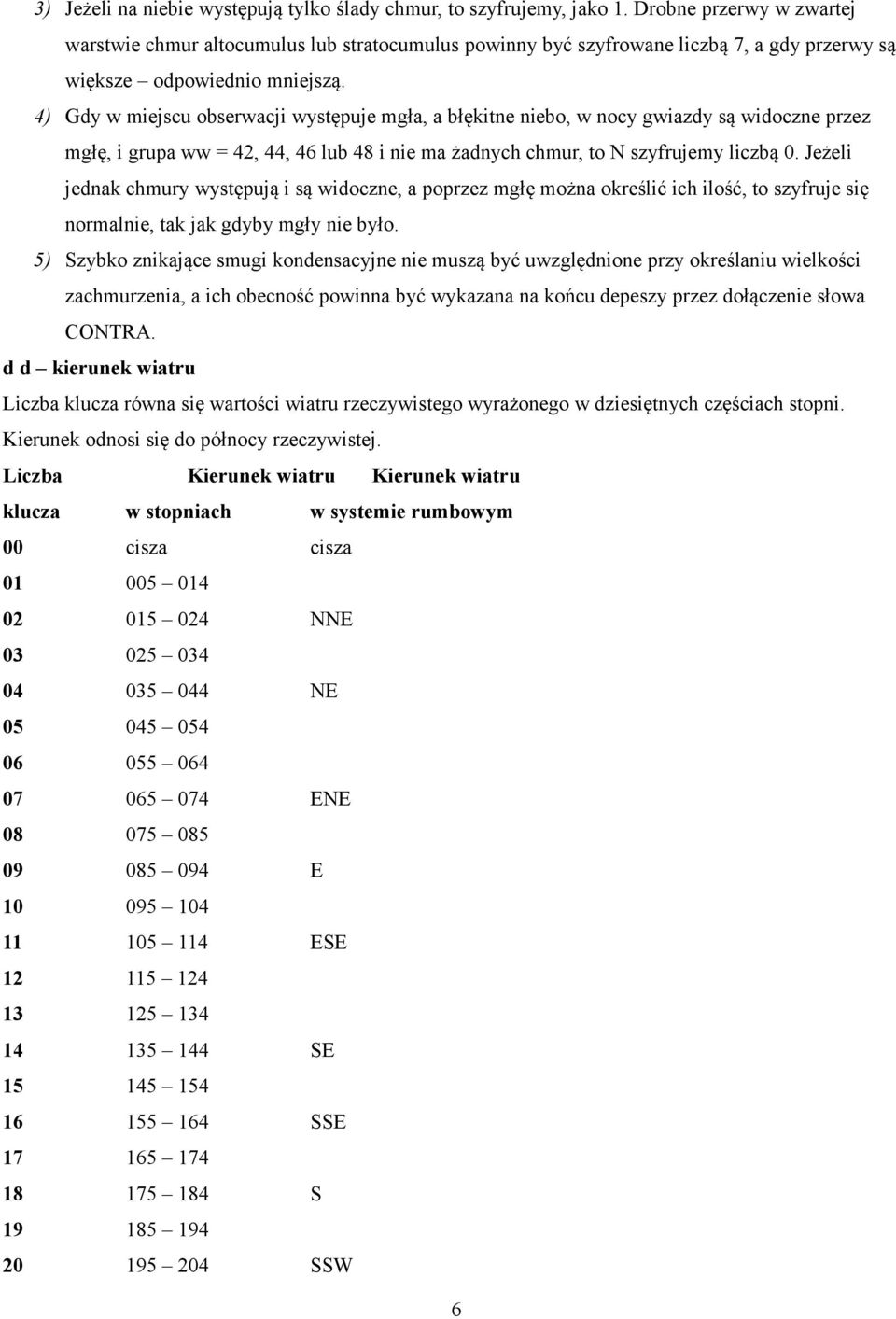 4) Gdy w miejscu obserwacji występuje mgła, a błękitne niebo, w nocy gwiazdy są widoczne przez mgłę, i grupa ww = 42, 44, 46 lub 48 i nie ma żadnych chmur, to N szyfrujemy liczbą 0.