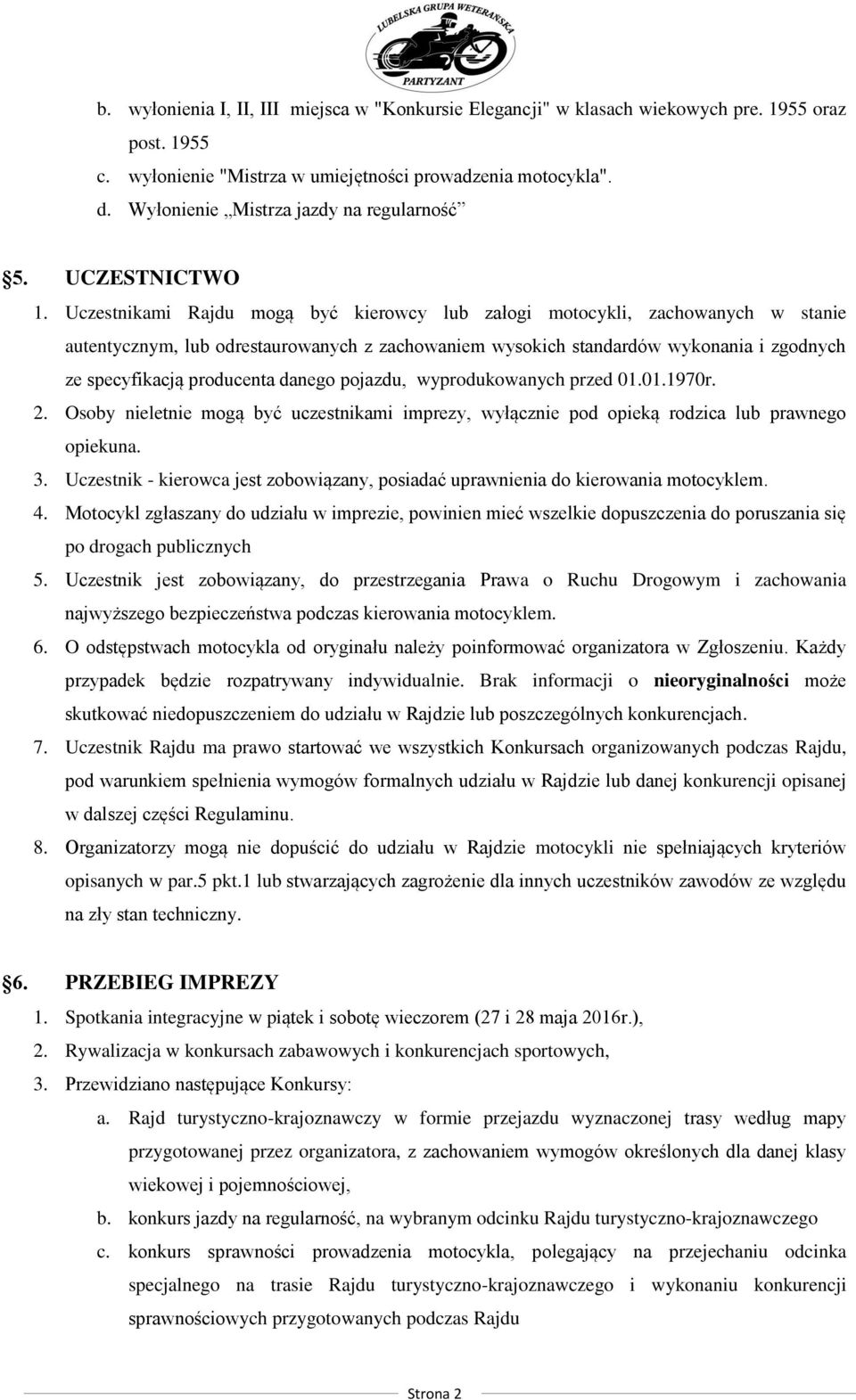 Uczestnikami Rajdu mogą być kierowcy lub załogi motocykli, zachowanych w stanie autentycznym, lub odrestaurowanych z zachowaniem wysokich standardów wykonania i zgodnych ze specyfikacją producenta