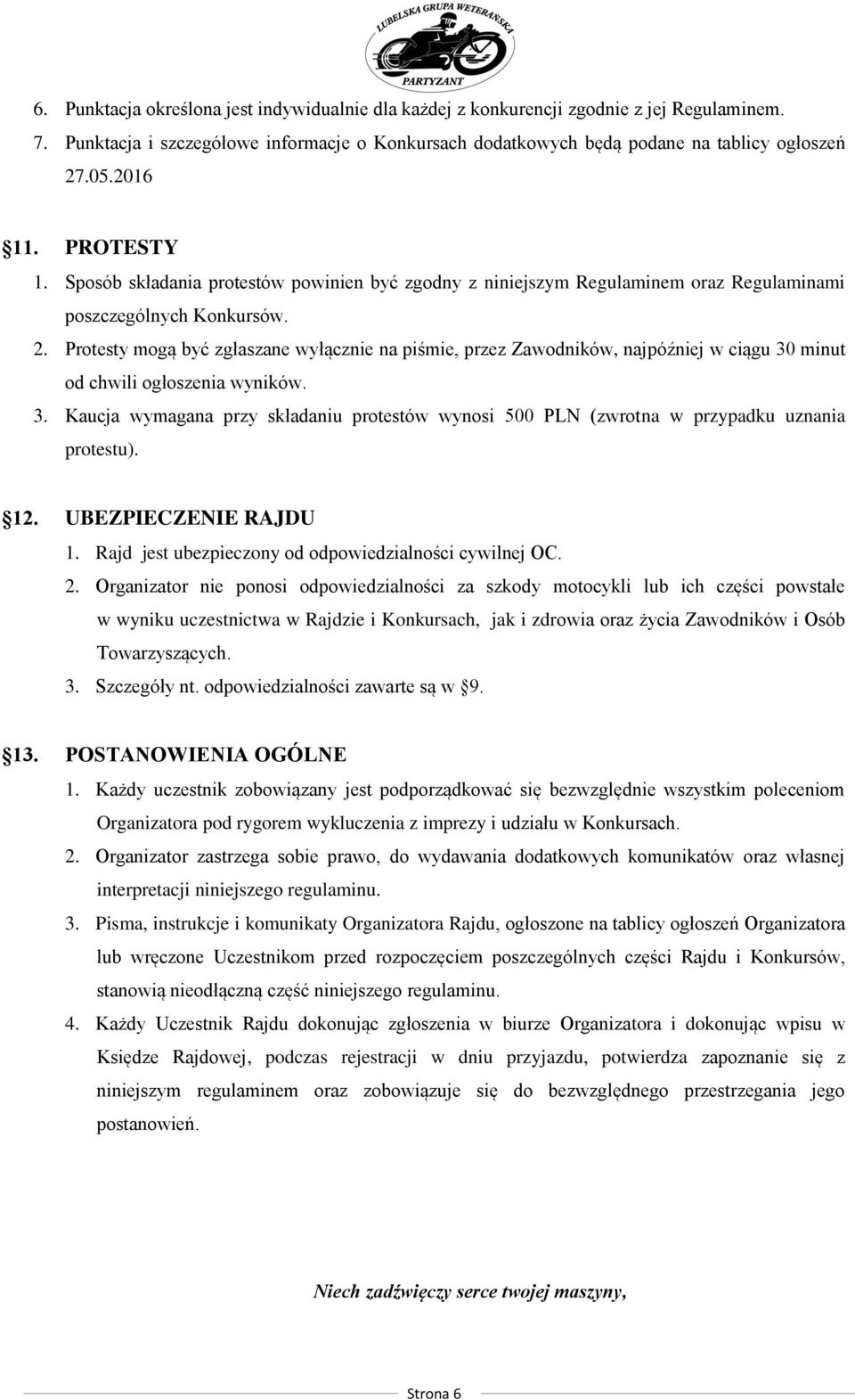 Protesty mogą być zgłaszane wyłącznie na piśmie, przez Zawodników, najpóźniej w ciągu 30 minut od chwili ogłoszenia wyników. 3. Kaucja wymagana przy składaniu protestów wynosi 500 PLN (zwrotna w przypadku uznania protestu).