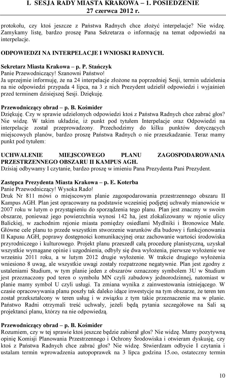 Ja uprzejmie informuję, że na 24 interpelacje złożone na poprzedniej Sesji, termin udzielenia na nie odpowiedzi przypada 4 lipca, na 3 z nich Prezydent udzielił odpowiedzi i wyjaśnień przed terminem