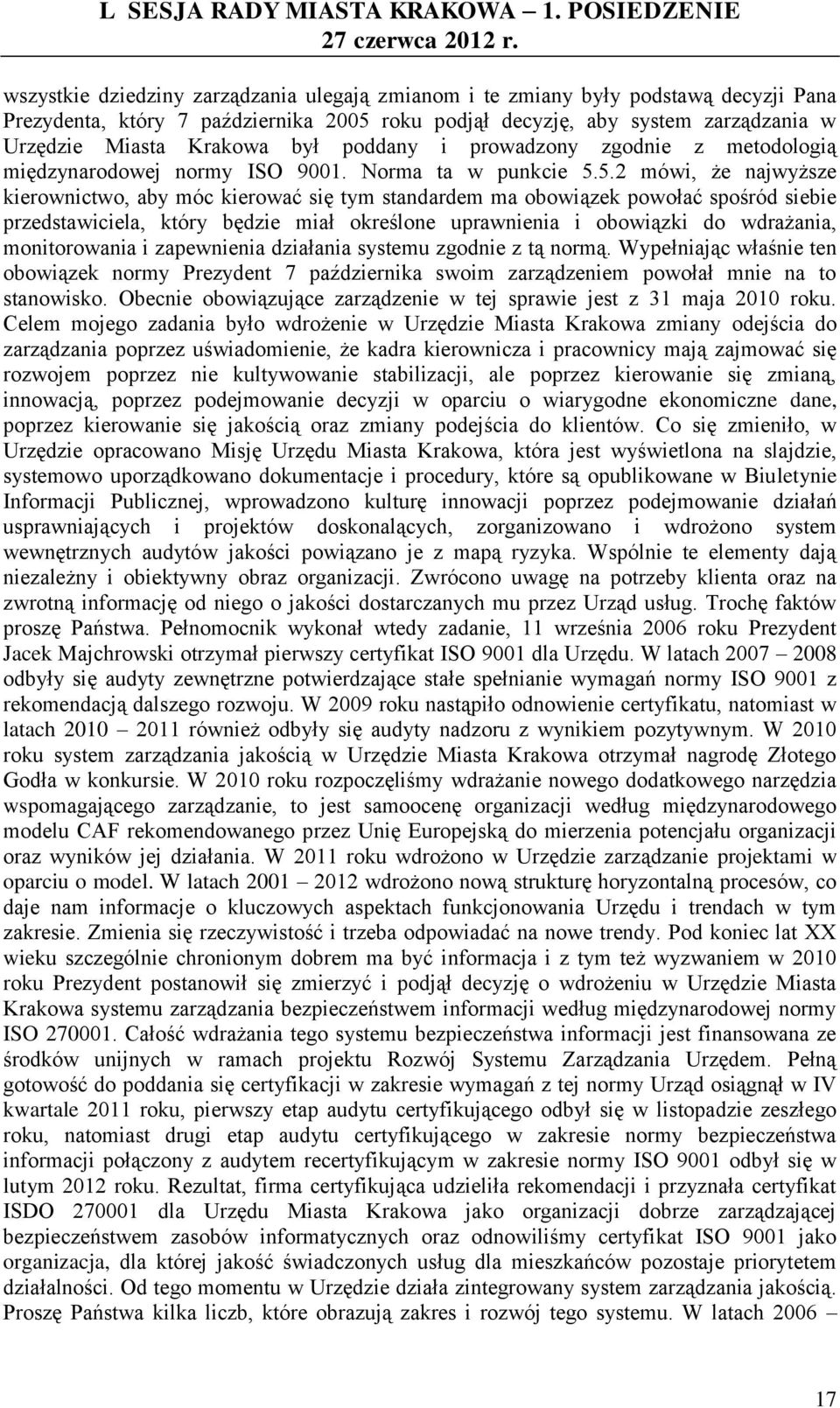 5.2 mówi, że najwyższe kierownictwo, aby móc kierować się tym standardem ma obowiązek powołać spośród siebie przedstawiciela, który będzie miał określone uprawnienia i obowiązki do wdrażania,