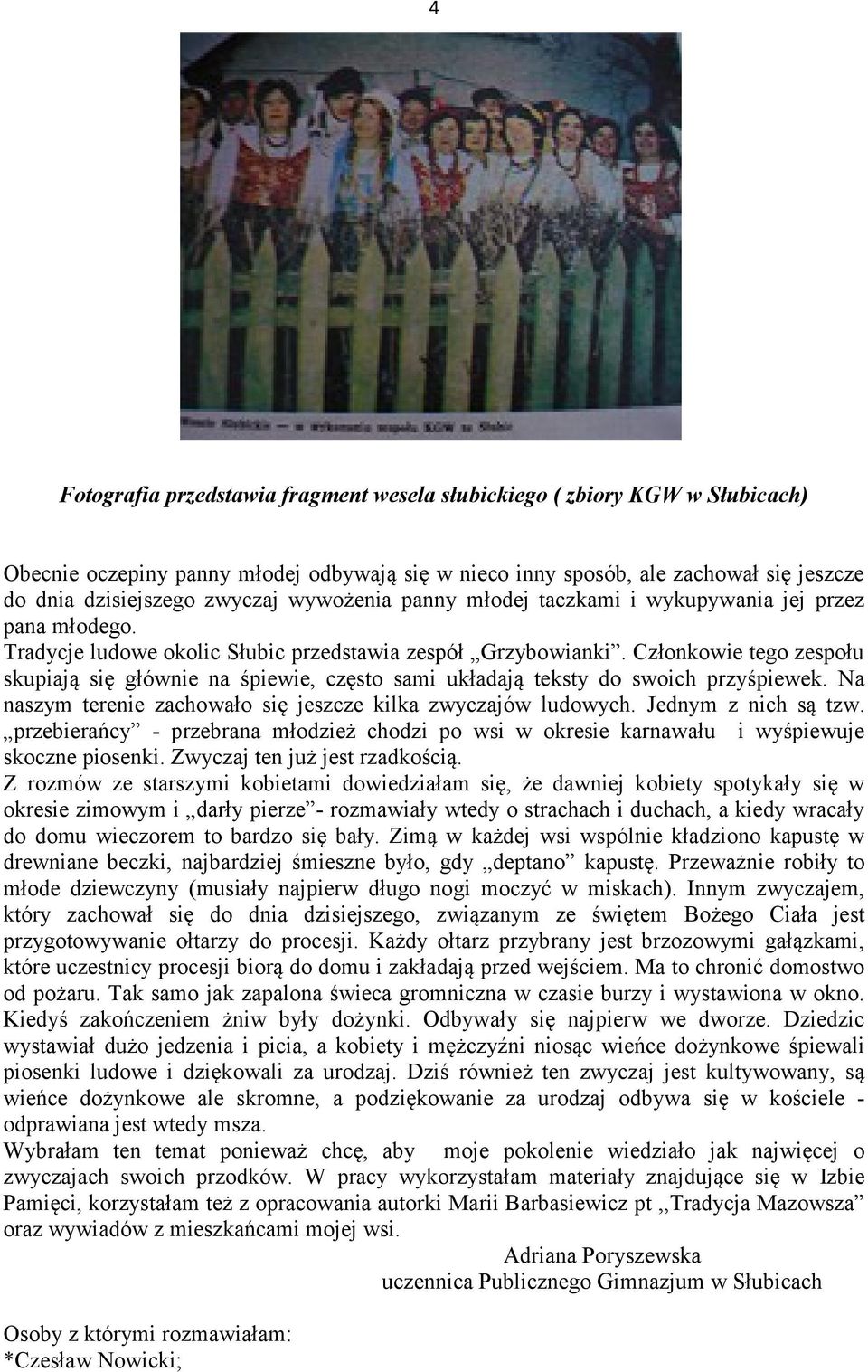 Członkowie tego zespołu skupiają się głównie na śpiewie, często sami układają teksty do swoich przyśpiewek. Na naszym terenie zachowało się jeszcze kilka zwyczajów ludowych. Jednym z nich są tzw.