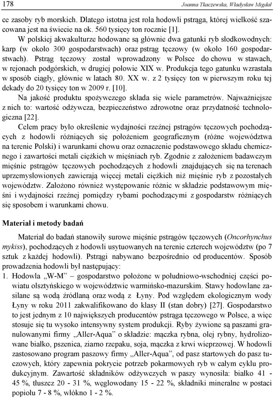 Pstrąg tęczowy został wprowadzony w Polsce do chowu w stawach, w rejonach podgórskich, w drugiej połowie XIX w. Produkcja tego gatunku wzrastała w sposób ciągły, głównie w latach 80. XX w.