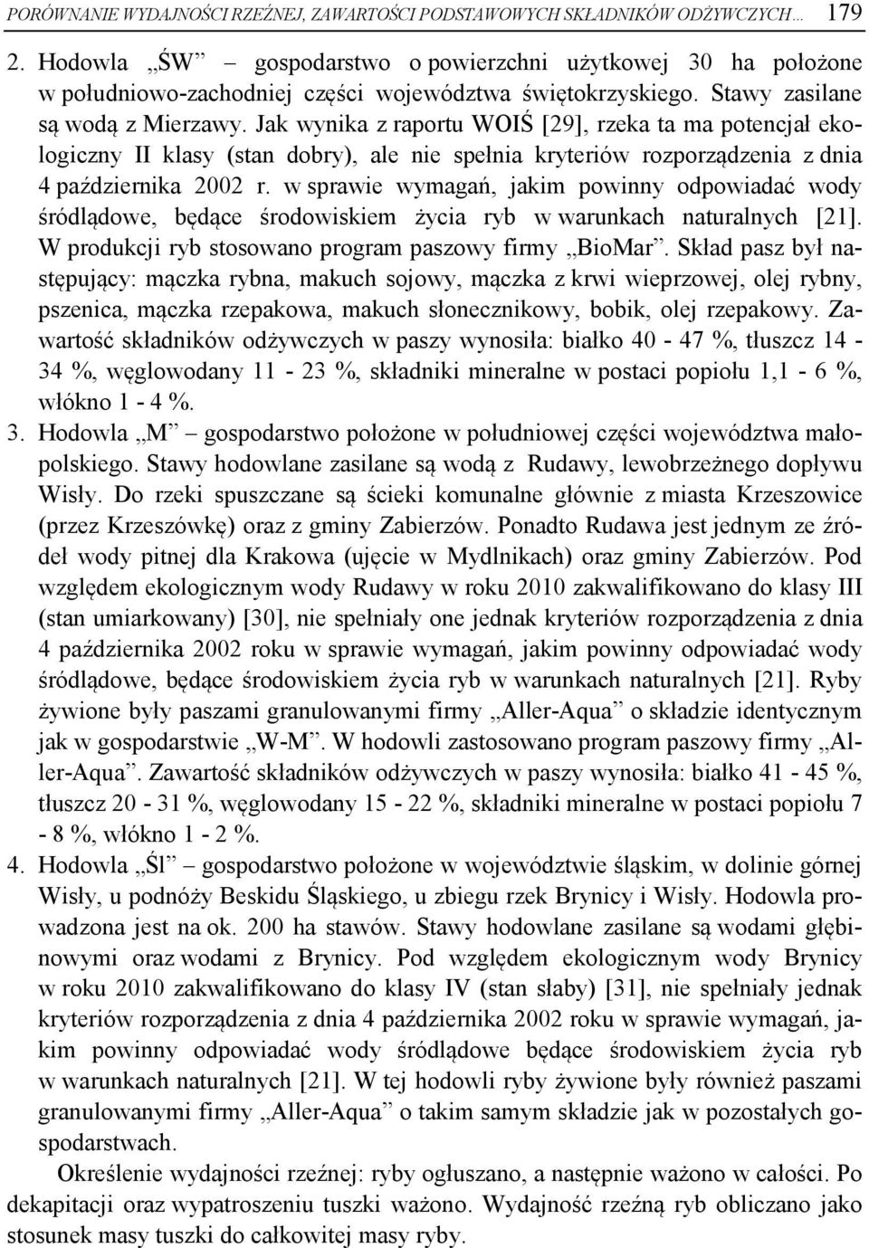 Jak wynika z raportu WOIŚ [29], rzeka ta ma potencjał ekologiczny II klasy (stan dobry), ale nie spełnia kryteriów rozporządzenia z dnia 4 października 2002 r.