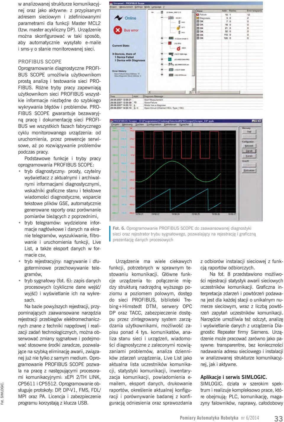 PROFIBUS SCOPE Oprogramowanie diagnostyczne PROFI- BUS SCOPE umożliwia użytkownikom prostą analizę i testowanie sieci PRO- FIBUS.