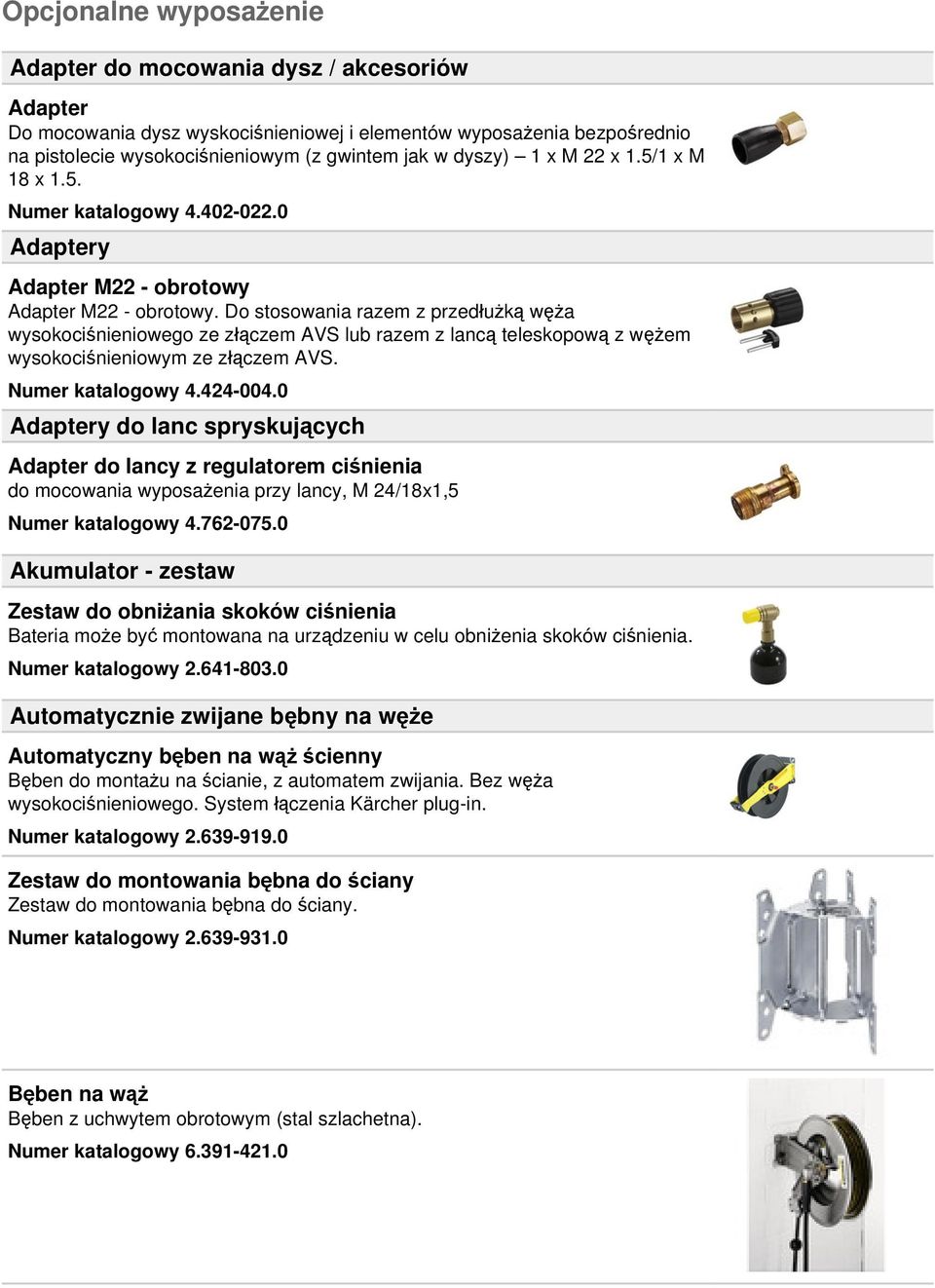 Do stosowania razem z przedłużką węża wysokociśnieniowego ze złączem AVS lub razem z lancą teleskopową z wężem wysokociśnieniowym ze złączem AVS. Numer katalogowy 4.424-004.