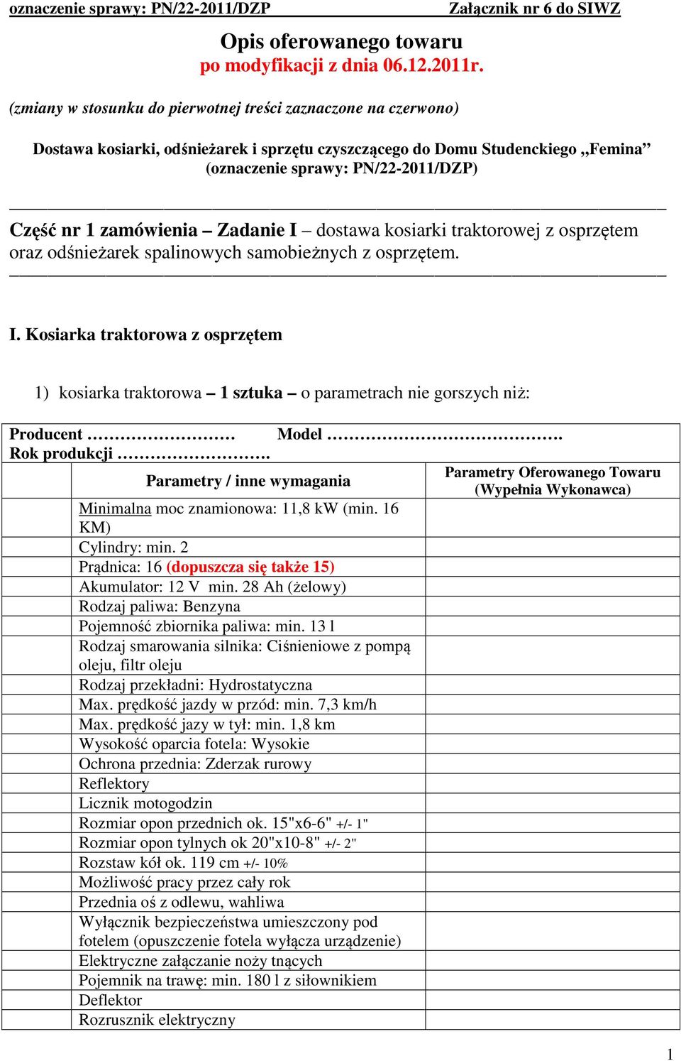 zamówienia Zadanie I dostawa kosiarki traktorowej z osprzętem oraz odśnieżarek spalinowych samobieżnych z osprzętem. I. Kosiarka traktorowa z osprzętem 1) kosiarka traktorowa 1 sztuka o parametrach nie gorszych niż: Minimalna moc znamionowa: 11,8 kw (min.