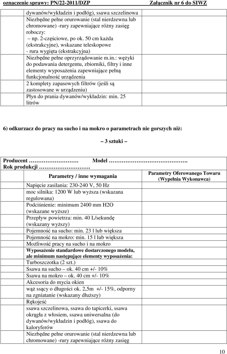 : wężyki do podawania detergentu, zbiorniki, filtry i inne elementy wyposażenia zapewniające pełną funkcjonalność urządzenia 2 komplety zapasowych filtrów (jeśli są zastosowane w urządzeniu) Płyn do