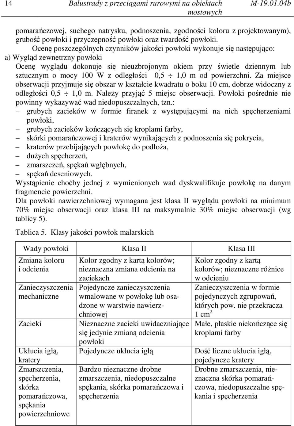 Ocenę poszczególnych czynników jakości powłoki wykonuje się następująco: a) Wygląd zewnętrzny powłoki Ocenę wyglądu dokonuje się nieuzbrojonym okiem przy świetle dziennym lub sztucznym o mocy 100 W z