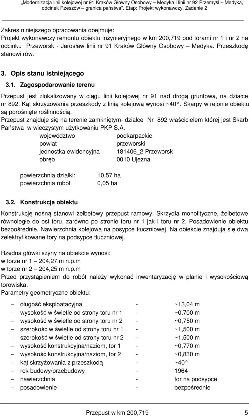 Kąt skrzyżowania przeszkody z linią kolejową wynosi ~40. Skarpy w rejonie obiektu są porośnięte roślinnością.