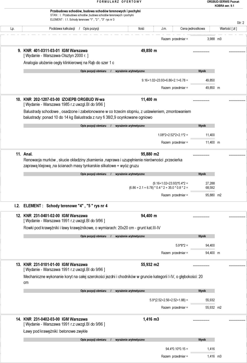 ..... Balustrady schodowe, osadzone i zabetonowane w co trzecim stopniu, z ustawieniem, zmontowaniem balustrady: ponad 10 do 14 kg Balustrada z rury fi 38/2,9 ocynkowane ogniowo 1.08*2+2.52*2+2.