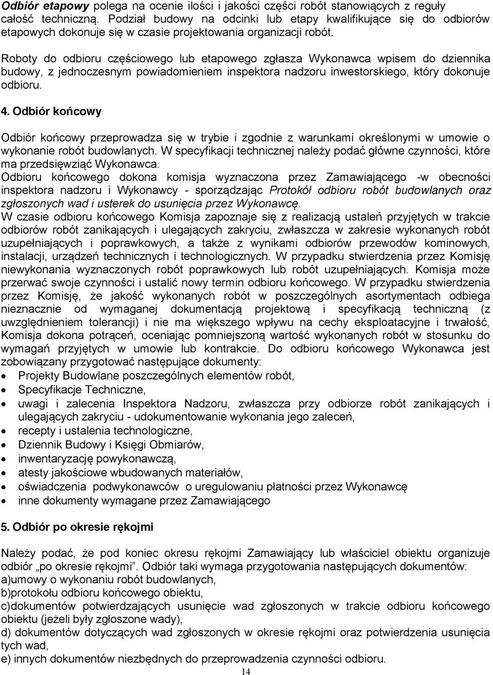 Roboty do odbioru częściowego lub etapowego zgłasza Wykonawca wpisem do dziennika budowy, z jednoczesnym powiadomieniem inspektora nadzoru inwestorskiego, który dokonuje odbioru. 4.