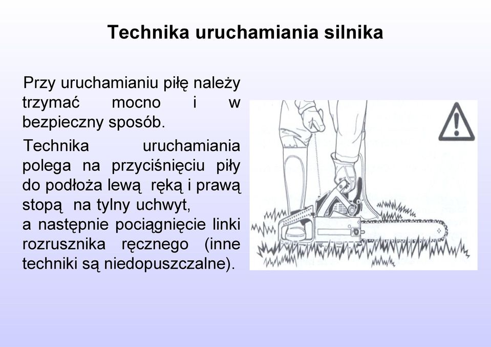 Technika uruchamiania polega na przyciśnięciu piły do podłoża lewą ręką