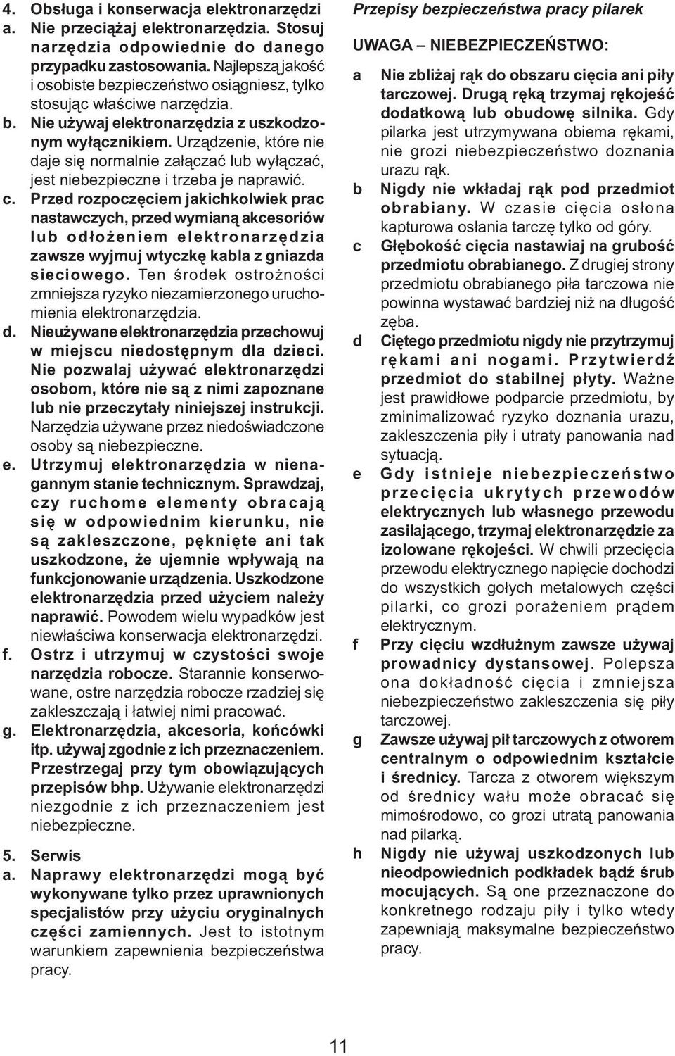 Urządzenie, które nie daje się normalnie załączać lub wyłączać, jest niebezpieczne i trzeba je naprawić. c.
