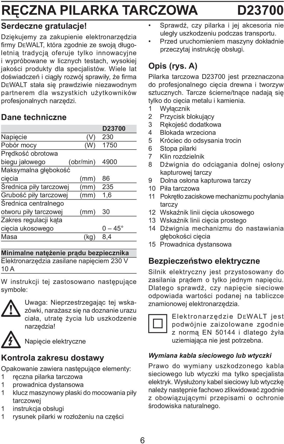 specjalistów. Wiele lat doświadczeń i ciągły rozwój sprawiły, że firma DEWALT stała się prawdziwie niezawodnym partnerem dla wszystkich użytkowników profesjonalnych narzędzi.