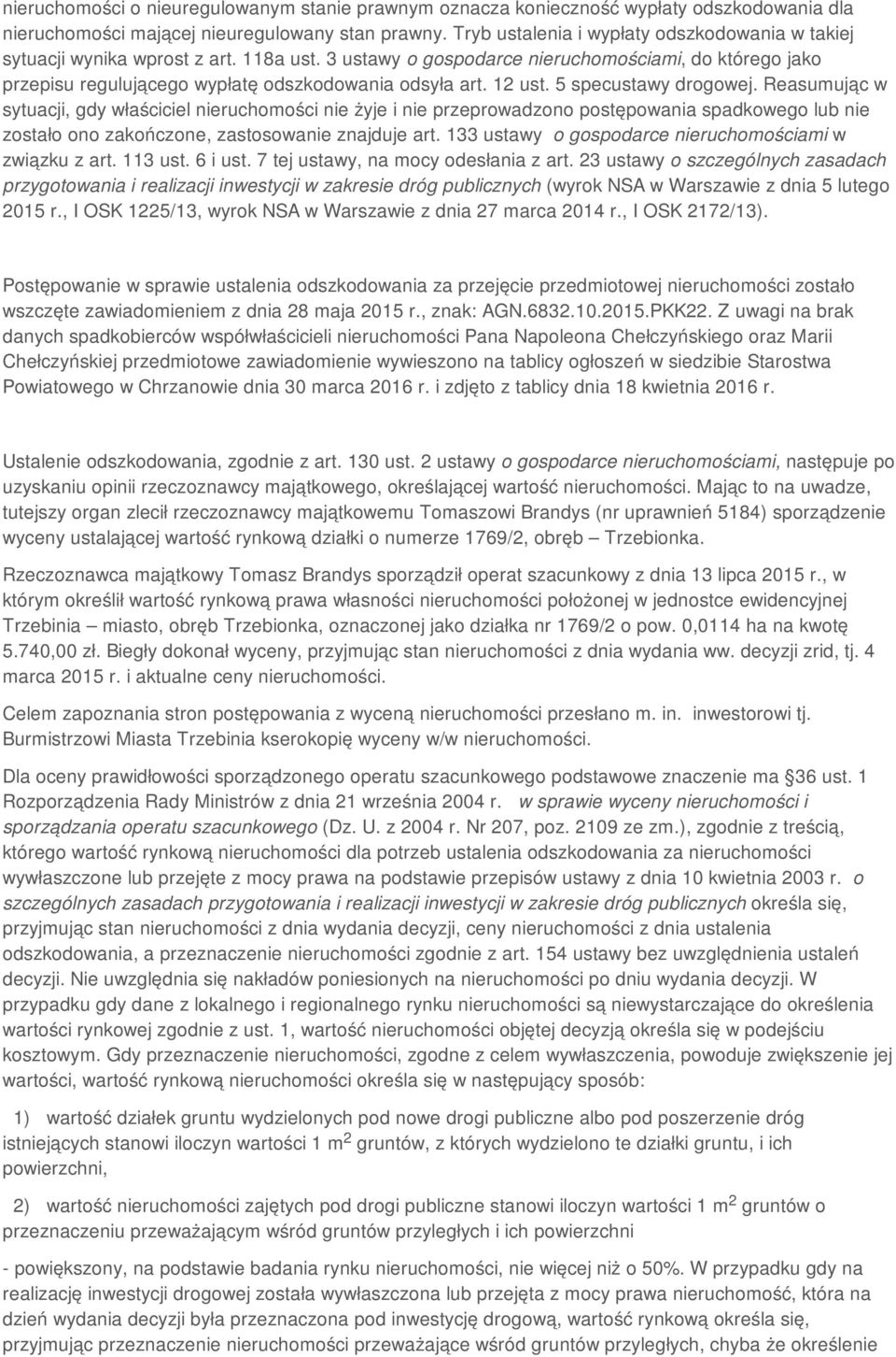 12 ust. 5 specustawy drogowej. Reasumując w sytuacji, gdy właściciel nieruchomości nie żyje i nie przeprowadzono postępowania spadkowego lub nie zostało ono zakończone, zastosowanie znajduje art.