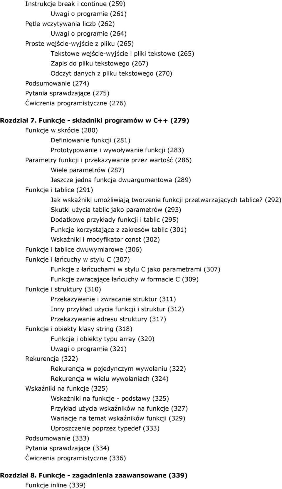 Funkcje - składniki programów w C++ (279) Funkcje w skrócie (280) Definiowanie funkcji (281) Prototypowanie i wywoływanie funkcji (283) Parametry funkcji i przekazywanie przez wartość (286) Wiele