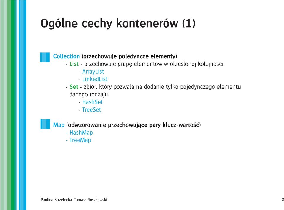 na dodanie tylko pojedynczego elementu danego rodzaju - HashSet - TreeSet Map (odwzorowanie