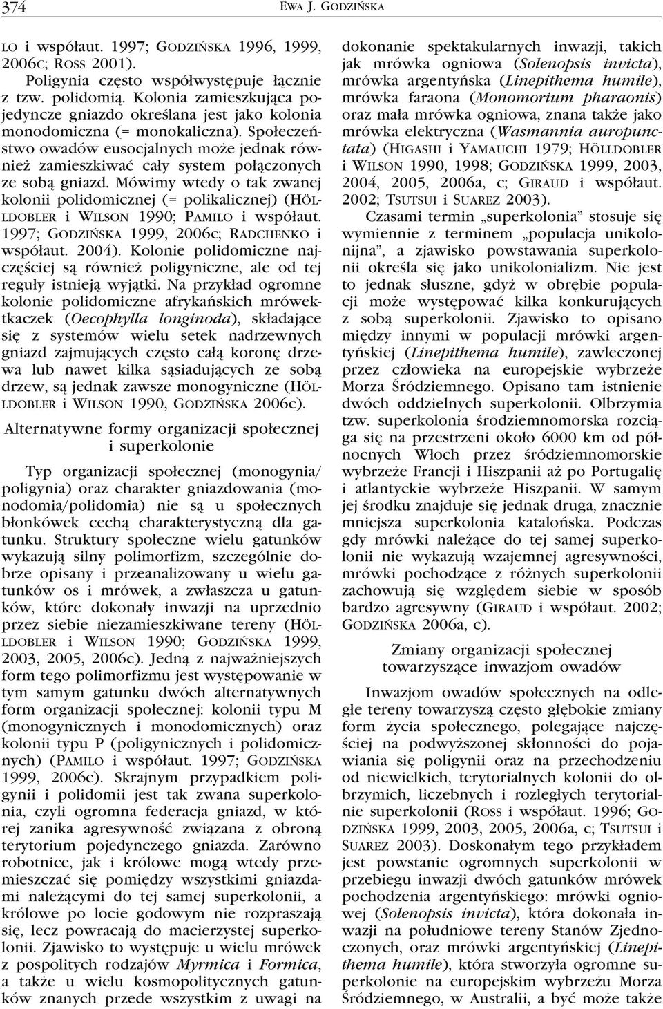 Społeczeństwo owadów eusocjalnych może jednak również zamieszkiwać cały system połączonych ze sobą gniazd.
