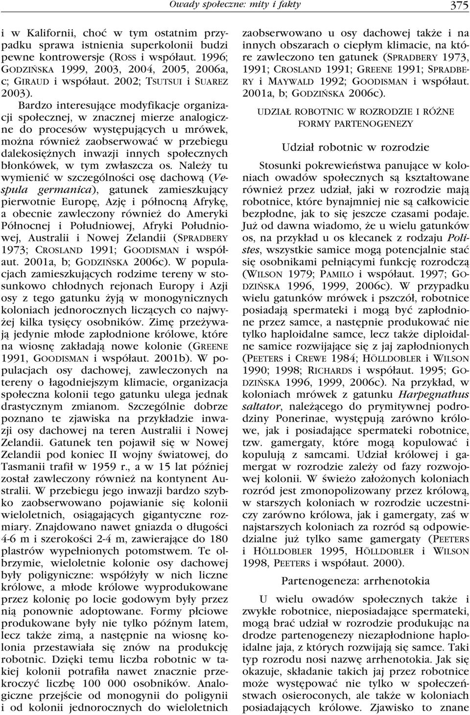 Bardzo interesujące modyfikacje organizacji społecznej, w znacznej mierze analogiczne do procesów występujących u mrówek, można również zaobserwować w przebiegu dalekosiężnych inwazji innych