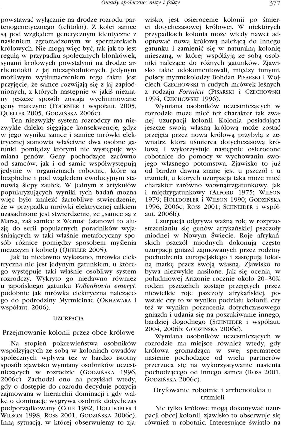 Nie mogą więc być, tak jak to jest regułą w przypadku społecznych błonkówek, synami królowych powstałymi na drodze arrhenotokii z jaj niezapłodnionych.
