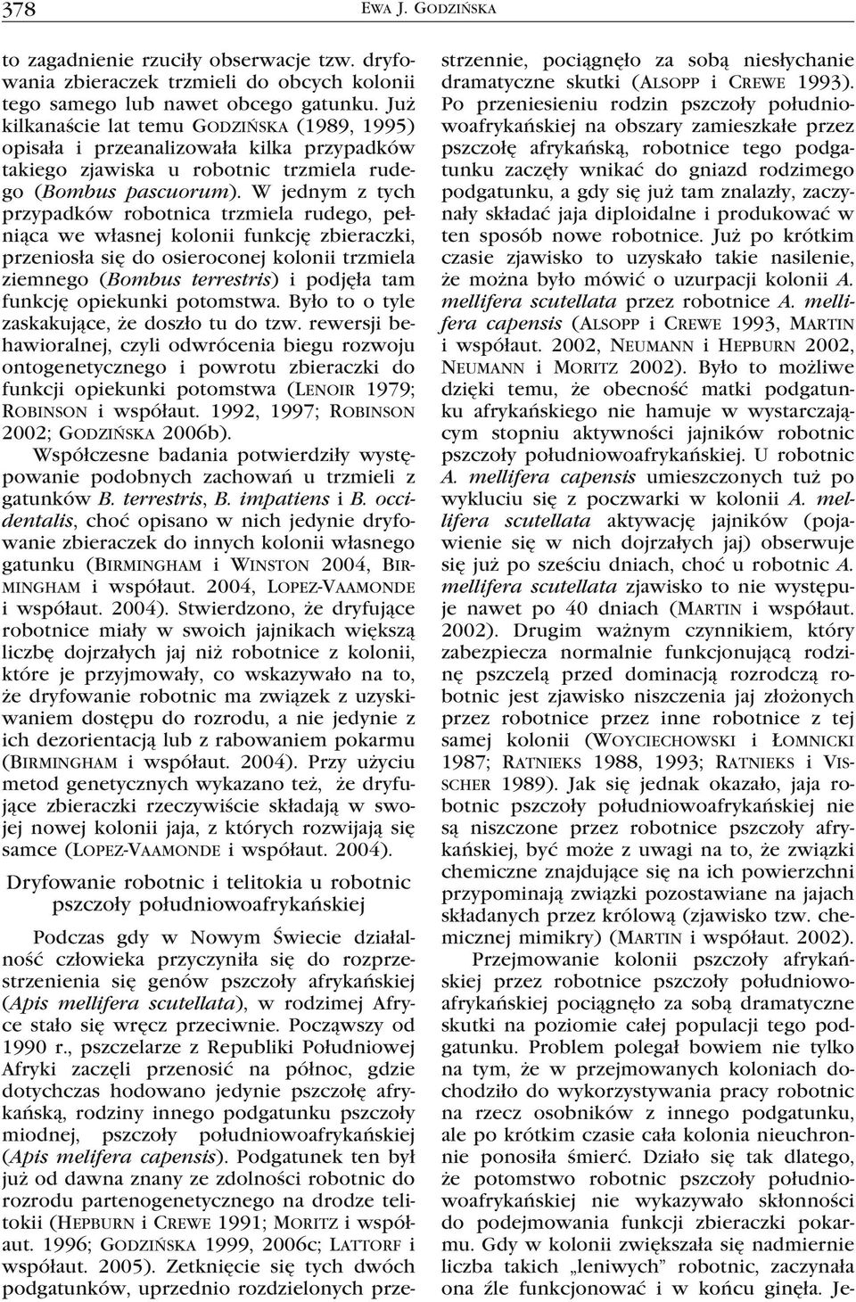 W jednym z tych przypadków robotnica trzmiela rudego, pełniąca we własnej kolonii funkcję zbieraczki, przeniosła się do osieroconej kolonii trzmiela ziemnego (Bombus terrestris) i podjęła tam funkcję
