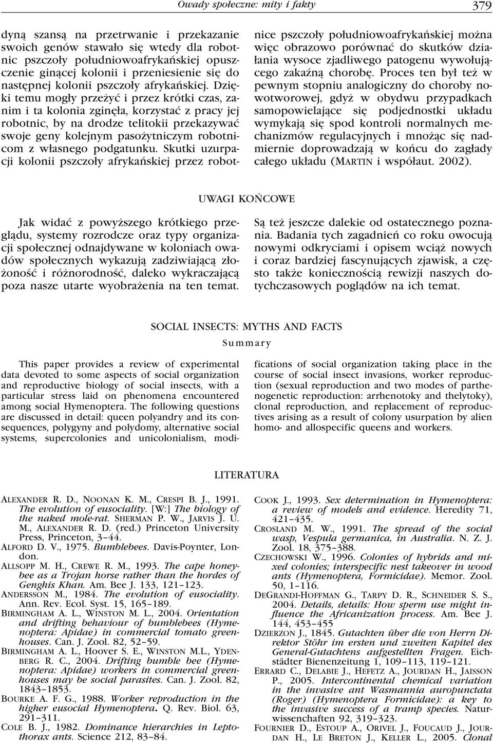 Dzięki temu mogły przeżyć i przez krótki czas, zanim i ta kolonia zginęła, korzystać z pracy jej robotnic, by na drodze telitokii przekazywać swoje geny kolejnym pasożytniczym robotnicom z własnego