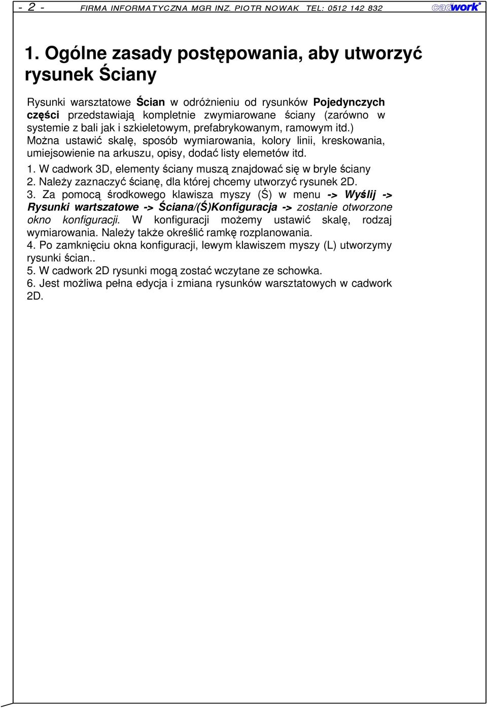 W cadwork 3D, elementy ściany muszą znajdować się w bryle ściany 2. NaleŜy zaznaczyć ścianę, dla której chcemy utworzyć rysunek 2D. 3. Za pomocą środkowego klawisza myszy (Ś) w menu -> Wyślij -> Rysunki wartszatowe -> Ściana/(Ś)Konfiguracja -> zostanie otworzone okno konfiguracji.