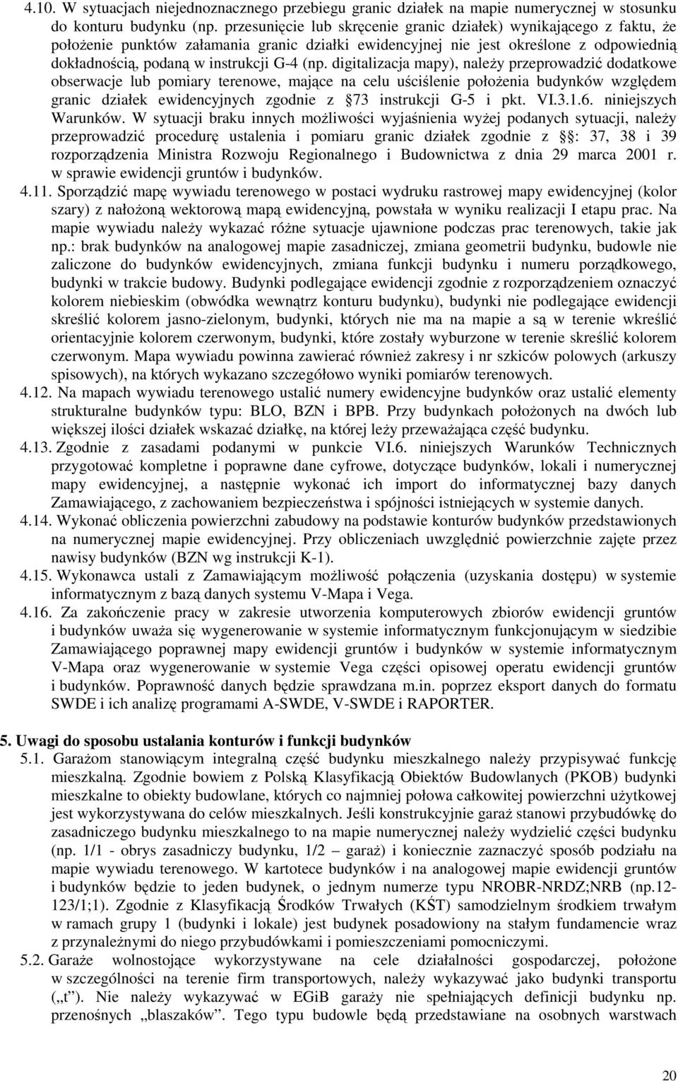 digitalizacja mapy), naleŝy przeprowadzić dodatkowe obserwacje lub pomiary terenowe, mające na celu uściślenie połoŝenia budynków względem granic działek ewidencyjnych zgodnie z 73 instrukcji G-5 i