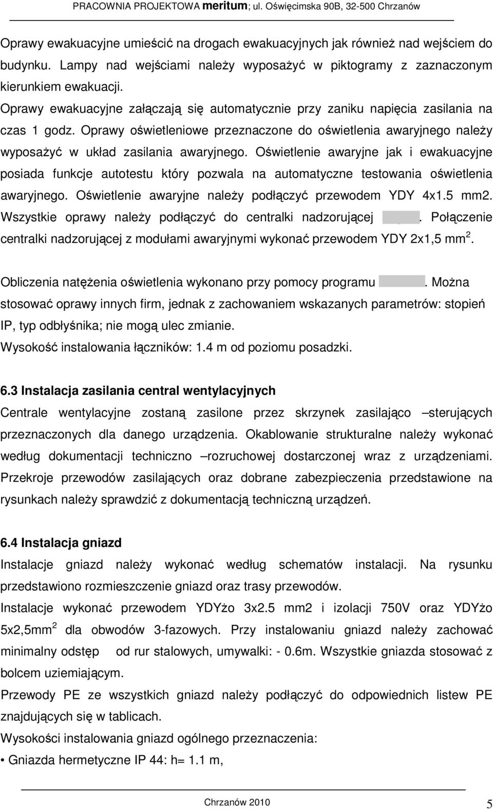 Oświetlenie awaryjne jak i ewakuacyjne posiada funkcje autotestu który pozwala na automatyczne testowania oświetlenia awaryjnego. Oświetlenie awaryjne należy podłączyć przewodem YDY 4x1.5 mm2.