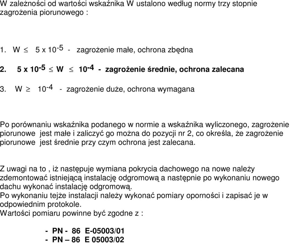 W 10-4 - zagroŝenie duŝe, ochrona wymagana Po porównaniu wskaźnika podanego w normie a wskaźnika wyliczonego, zagroŝenie piorunowe jest małe i zaliczyć go moŝna do pozycji nr 2, co określa, Ŝe