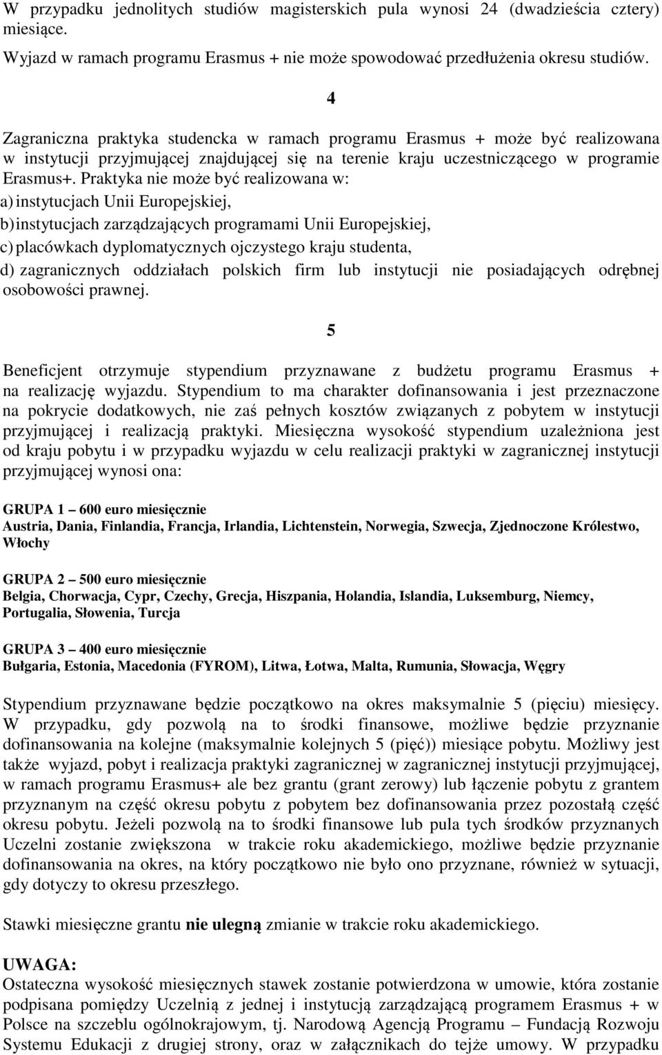 Praktyka nie może być realizowana w: a) instytucjach Unii Europejskiej, b) instytucjach zarządzających programami Unii Europejskiej, c) placówkach dyplomatycznych ojczystego kraju studenta, d)