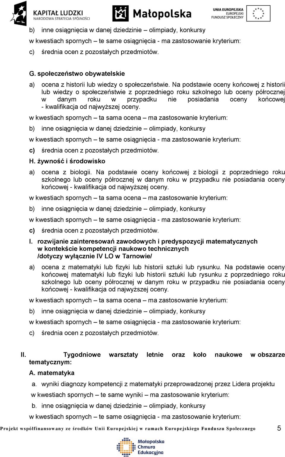 najwyższej oceny. H. żywność i środowisko a) ocena z biologii. Na podstawie oceny końcowej z biologii z poprzedniego roku końcowej - kwalifikacja od najwyższej oceny. I.