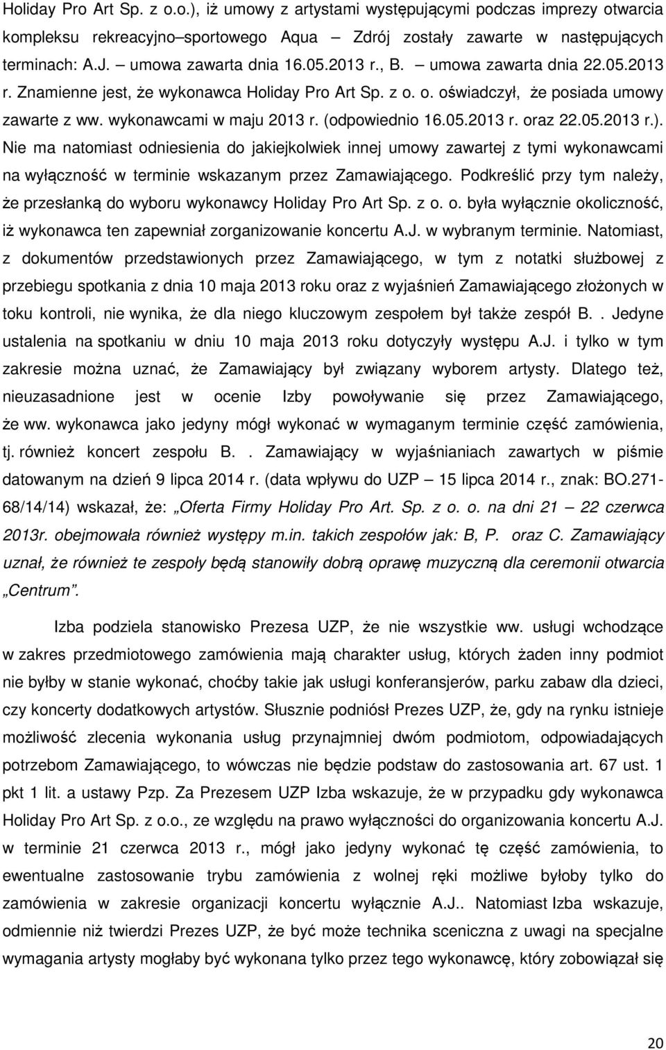 (odpowiednio 16.05.2013 r. oraz 22.05.2013 r.). Nie ma natomiast odniesienia do jakiejkolwiek innej umowy zawartej z tymi wykonawcami na wyłączność w terminie wskazanym przez Zamawiającego.